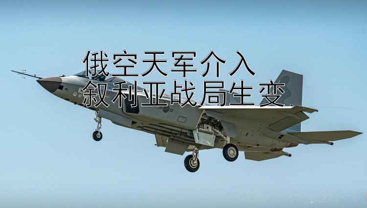 俄空天军介入  叙利亚战局生变