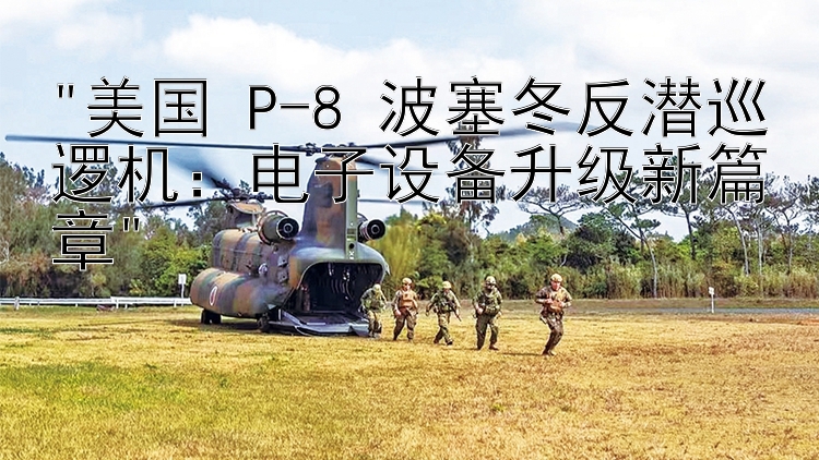 美国 P-8 波塞冬反潜巡逻机：电子设备升级新篇章