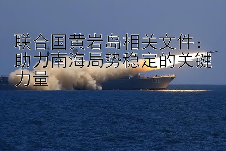 联合国黄岩岛相关文件：助力南海局势稳定的关键力量