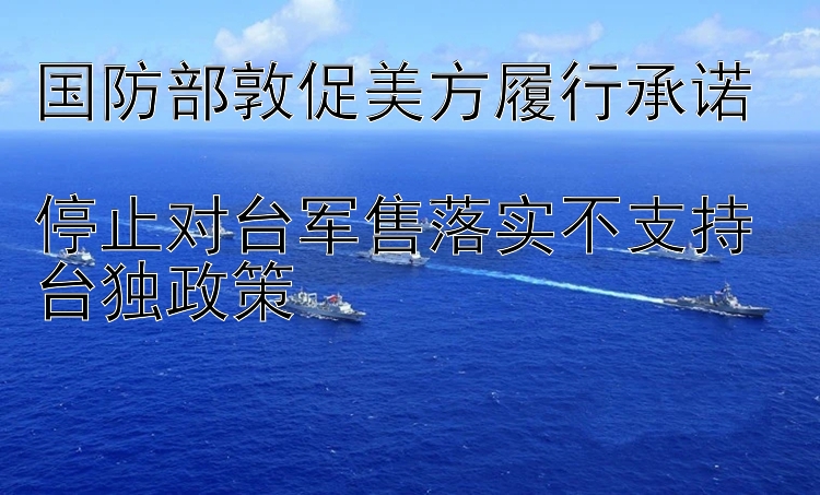 国防部敦促美方履行承诺  停止对台军售落实不支持台独政策