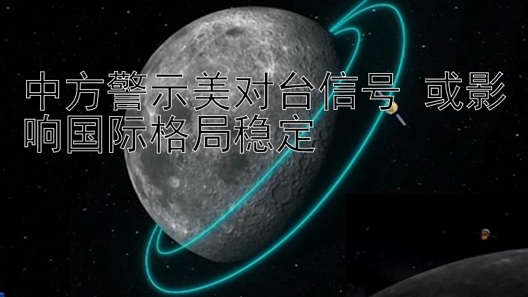 中方警示美对台信号 或影响国际格局稳定