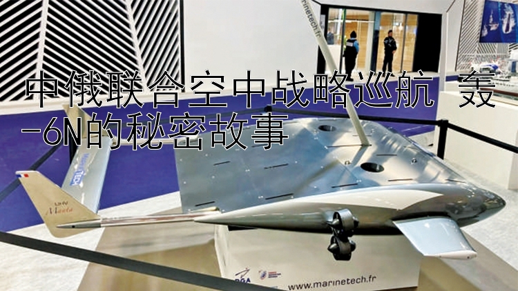 中俄联合空中战略巡航 轰-6N的秘密故事