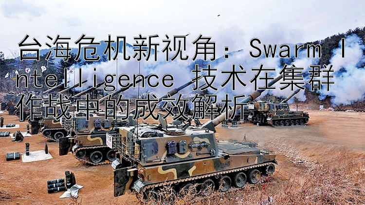 台海危机新视角：Swarm Intelligence 技术在集群作战中的成效解析