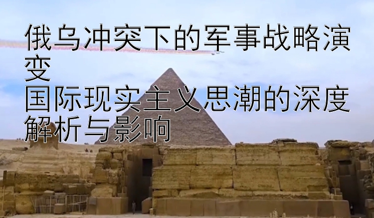 俄乌冲突下的军事战略演变  国际现实主义思潮的深度解析与影响