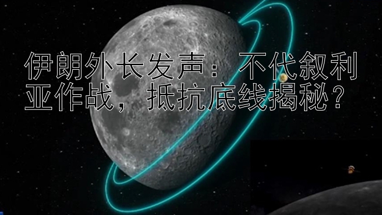 伊朗外长发声：不代叙利亚作战，抵抗底线揭秘？