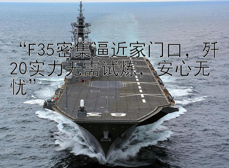 “F35密集逼近家门口，歼20实力无需试炼，安心无忧”