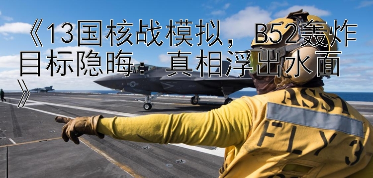 《13国核战模拟，B52轰炸目标隐晦：真相浮出水面》