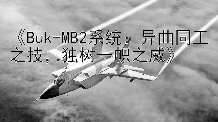 《Buk-MB2系统：异曲同工之技，独树一帜之威》