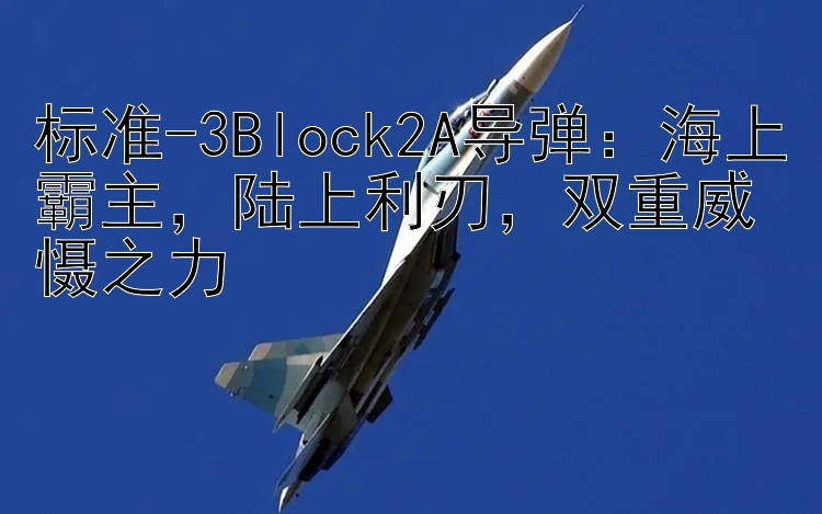 标准-3Block2A导弹：海上霸主陆上利刃双重威慑之力