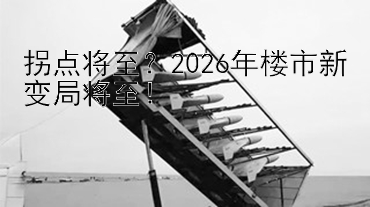 拐点将至？2026年楼市新变局将至！