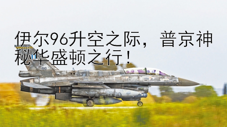 伊尔96升空之际  普京神秘华盛顿之行！