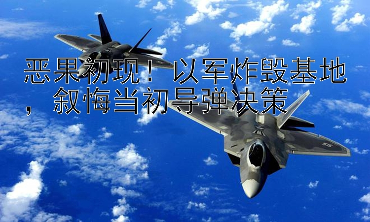 恶果初现！以军炸毁基地  叙悔当初导弹决策